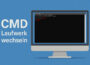 CMD Laufwerk wechseln in Windows mit Eingabeaufforderung